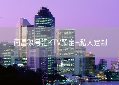 南昌玖号汇KTV预定-私人定制
